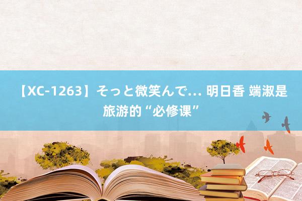 【XC-1263】そっと微笑んで… 明日香 端淑是旅游的“必修课”