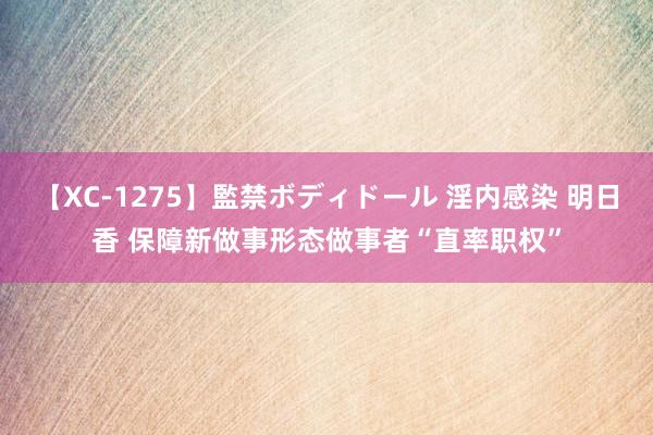 【XC-1275】監禁ボディドール 淫内感染 明日香 保障新做事形态做事者“直率职权”