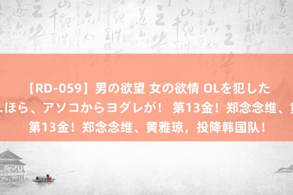 【RD-059】男の欲望 女の欲情 OLを犯したい すました顔して…ほら、アソコからヨダレが！ 第13金！郑念念维、黄雅琼，投降韩国队！