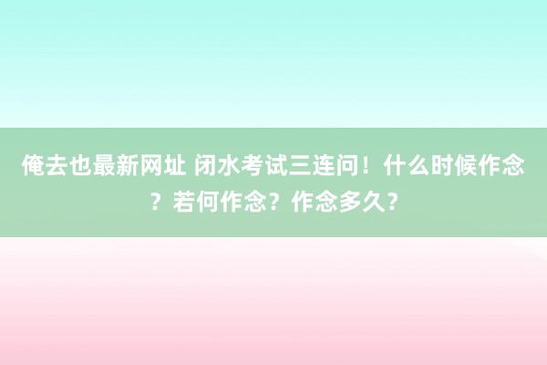 俺去也最新网址 闭水考试三连问！什么时候作念？若何作念？作念多久？