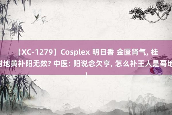 【XC-1279】Cosplex 明日香 金匮肾气， 桂附地黄补阳无效? 中医: 阳说念欠亨， 怎么补王人是蓦地!