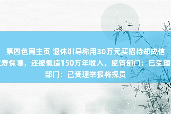 第四色网主页 退休训导称用30万元买招待却成信泰东说念主寿保障，还被假造150万年收入，监管部门：已受理举报将探员