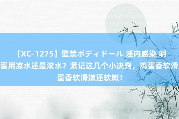 【XC-1275】監禁ボディドール 淫内感染 明日香 蒸鸡蛋用凉水还是滚水？紧记这几个小决窍，鸡蛋香软滑嫩还软嫩！