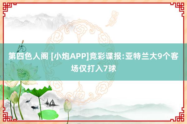 第四色人阁 [小炮APP]竞彩谍报:亚特兰大9个客场仅打入7球