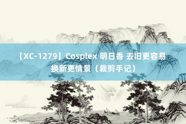 【XC-1279】Cosplex 明日香 去旧更容易  换新更情景（裁剪手记）