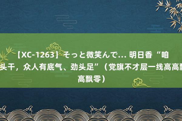 【XC-1263】そっと微笑んで… 明日香 “咱们带头干，众人有底气、劲头足”（党旗不才层一线高高飘零）