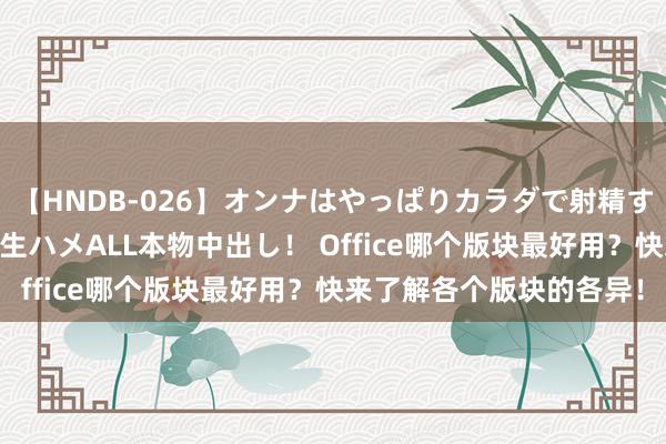 【HNDB-026】オンナはやっぱりカラダで射精する 厳選美巨乳ボディに生ハメALL本物中出し！ Office哪个版块最好用？快来了解各个版块的各异！