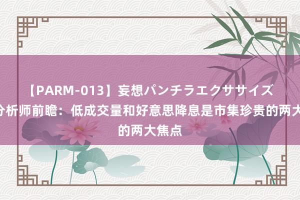 【PARM-013】妄想パンチラエクササイズ A股分析师前瞻：低成交量和好意思降息是市集珍贵的两大焦点