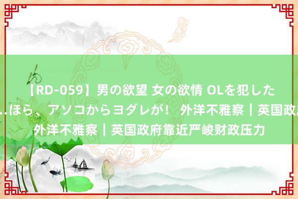 【RD-059】男の欲望 女の欲情 OLを犯したい すました顔して…ほら、アソコからヨダレが！ 外洋不雅察｜英国政府靠近严峻财政压力