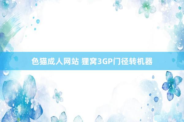 色猫成人网站 狸窝3GP门径转机器