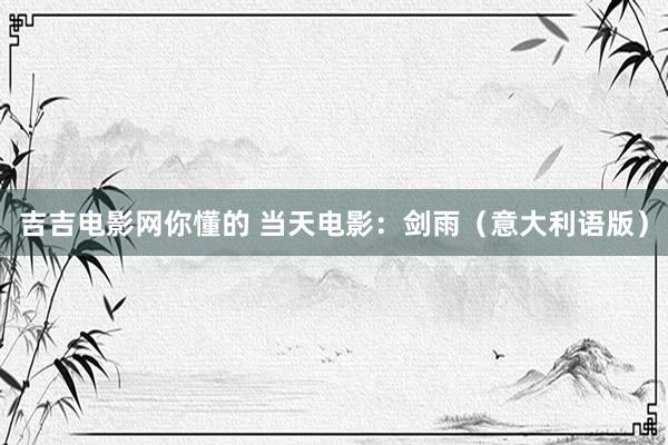 吉吉电影网你懂的 当天电影：剑雨（意大利语版）