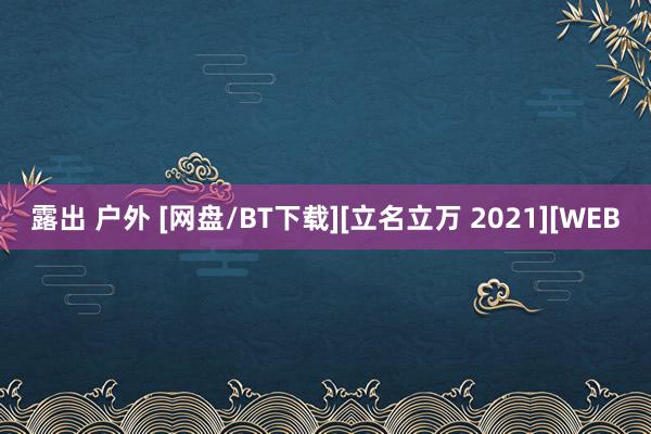 露出 户外 [网盘/BT下载][立名立万 2021][WEB