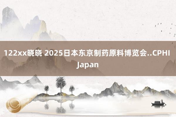 122xx晓晓 2025日本东京制药原料博览会..CPHI Japan