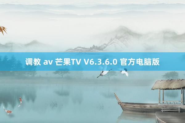 调教 av 芒果TV V6.3.6.0 官方电脑版